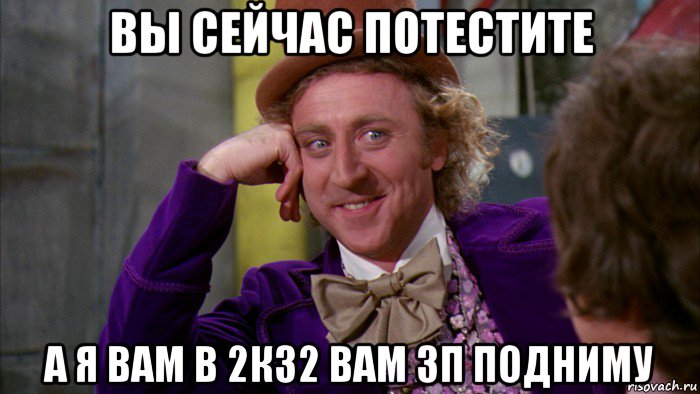 вы сейчас потестите а я вам в 2к32 вам зп подниму, Мем Ну давай расскажи (Вилли Вонка)