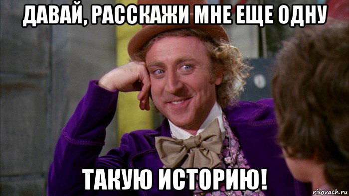 давай, расскажи мне еще одну такую историю!, Мем Ну давай расскажи (Вилли Вонка)