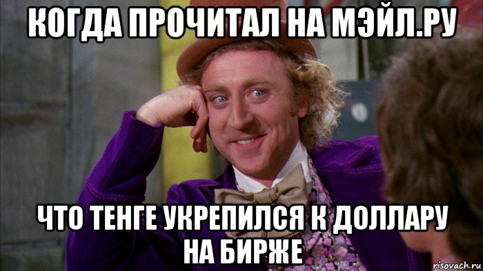 когда прочитал на мэйл.ру что тенге укрепился к доллару на бирже, Мем Ну давай расскажи (Вилли Вонка)