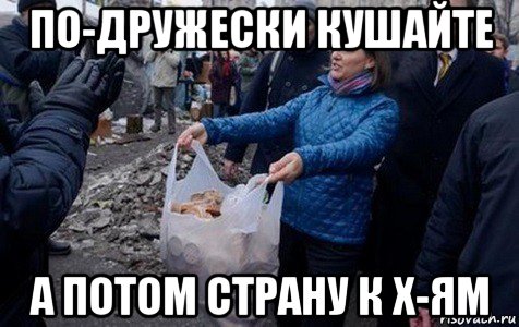 по-дружески кушайте а потом страну к х-ям
