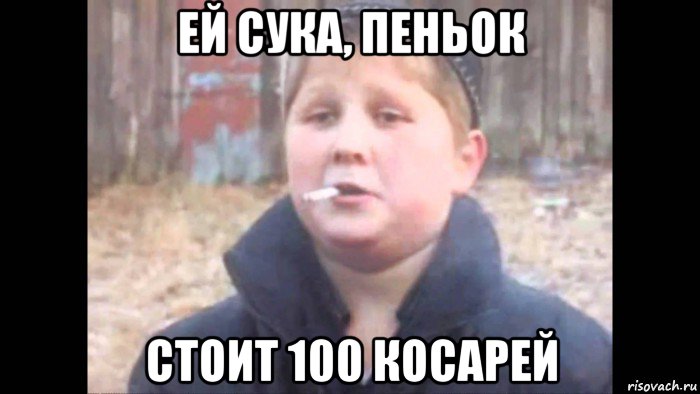 ей сука, пеньок стоит 100 косарей