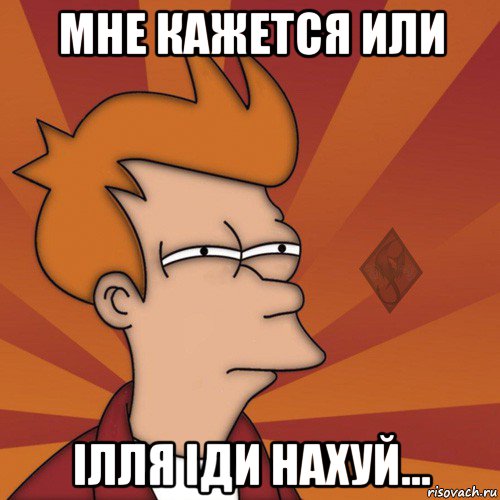 мне кажется или ілля іди нахуй...