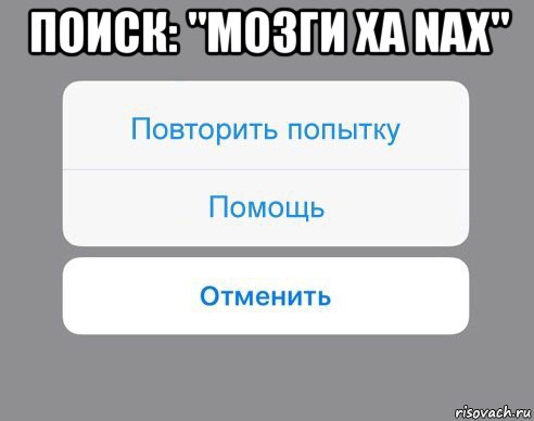 поиск: "мозги xa nax" , Мем Отменить Помощь Повторить попытку