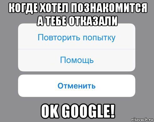 когде хотел познакомится а тебе отказали ok google!, Мем Отменить Помощь Повторить попытку