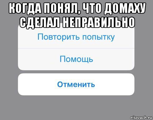 когда понял, что домаху сделал неправильно , Мем Отменить Помощь Повторить попытку