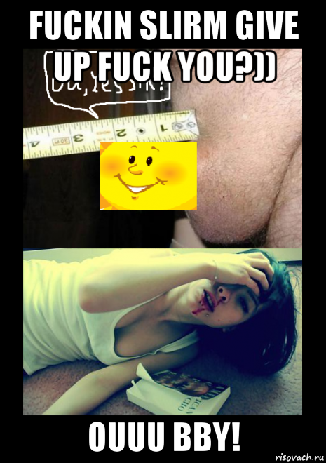fuckin slirm give up fuck you?)) ouuu bby!