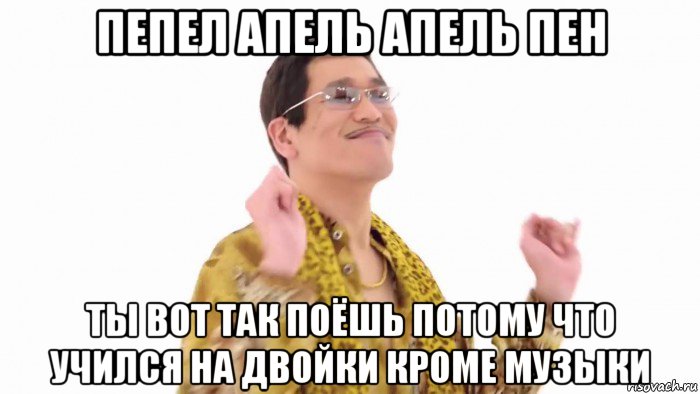 пепел апель апель пен ты вот так поёшь потому что учился на двойки кроме музыки, Мем    PenApple