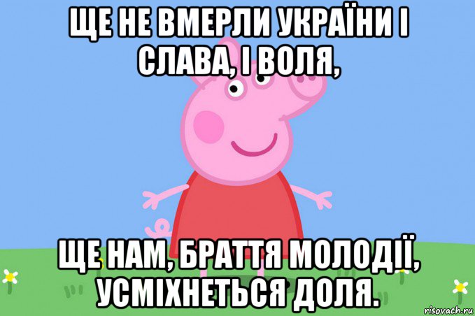 ще не вмерли україни і слава, і воля, ще нам, браття молодії, усміхнеться доля., Мем Пеппа