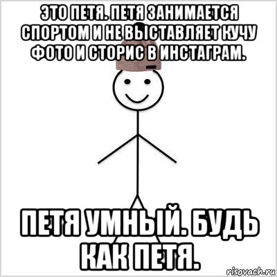 это петя. петя занимается спортом и не выставляет кучу фото и сторис в инстаграм. петя умный. будь как петя.