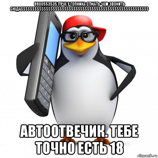 8800553535 луче у гопника отжать чем звонить сюда$$$$$$$$$$$$$$$$$$$$$$$$$$$$$$$$$$$$$$$$$$$$$$$$$$$$$$$$ автоотвечик. тебе точно есть 18, Мем   Пингвин звонит