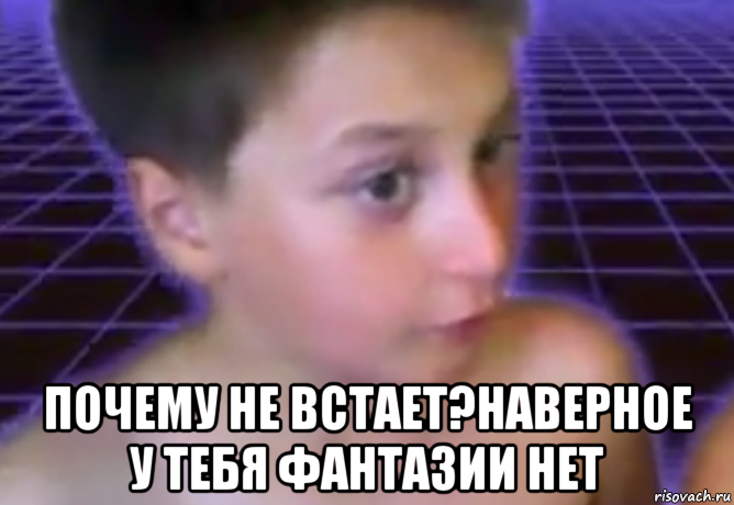  почему не встает?наверное у тебя фантазии нет
