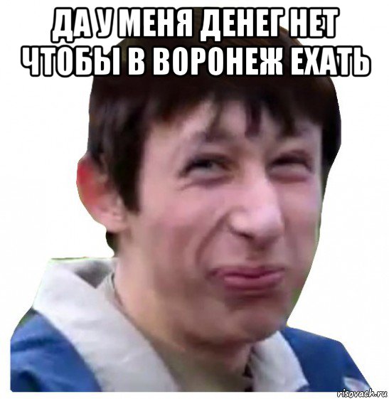 да у меня денег нет чтобы в воронеж ехать 