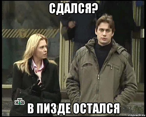 сдался? в пизде остался