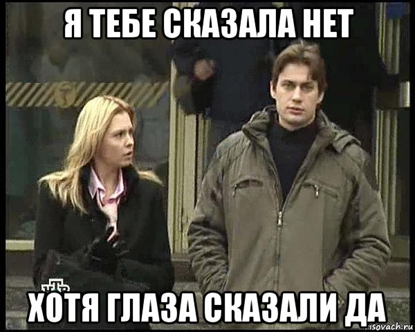 я тебе сказала нет хотя глаза сказали да