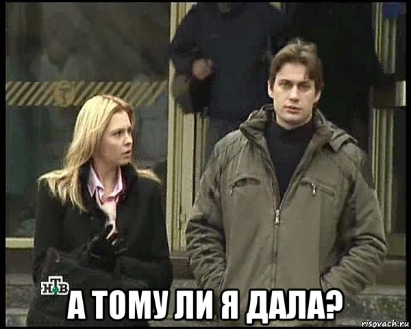  а тому ли я дала?