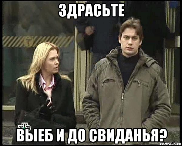 здрасьте выеб и до свиданья?