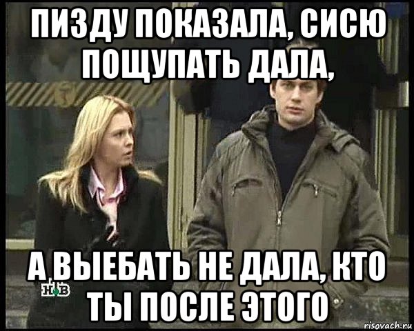 пизду показала, сисю пощупать дала, а выебать не дала, кто ты после этого