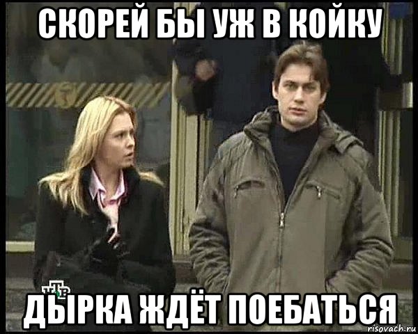 скорей бы уж в койку дырка ждёт поебаться