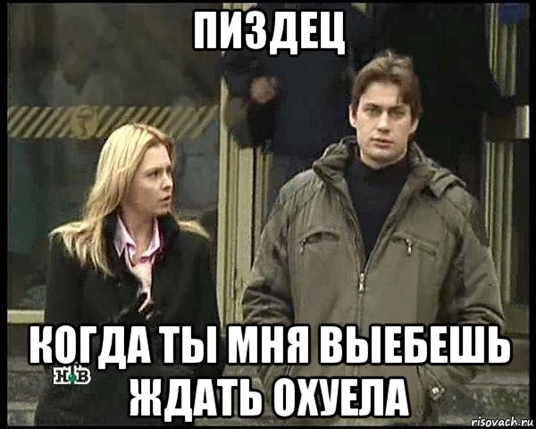 пиздец когда ты мня выебешь ждать охуела