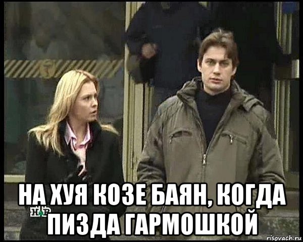  на хуя козе баян, когда пизда гармошкой