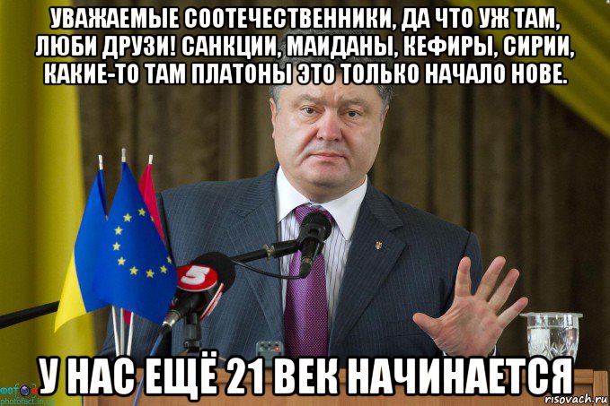 уважаемые соотечественники, да что уж там, люби друзи! санкции, маиданы, кефиры, сирии, какие-то там платоны это только начало нове. у нас ещё 21 век начинается