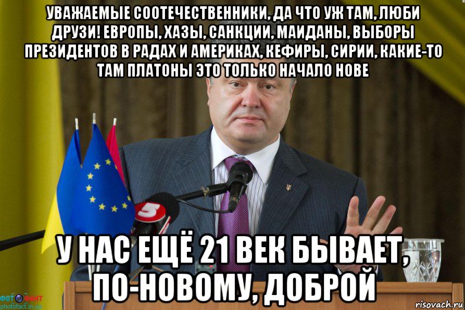 уважаемые соотечественники, да что уж там, люби друзи! европы, хазы, санкции, маиданы, выборы президентов в радах и америках, кефиры, сирии, какие-то там платоны это только начало нове у нас ещё 21 век бывает, по-новому, доброй