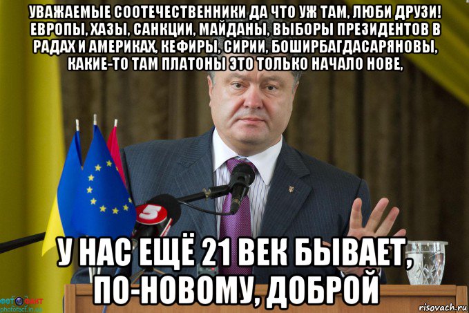 уважаемые соотечественники да что уж там, люби друзи! европы, хазы, санкции, майданы, выборы президентов в радах и америках, кефиры, сирии, боширбагдасаряновы, какие-то там платоны это только начало нове, у нас ещё 21 век бывает, по-новому, доброй