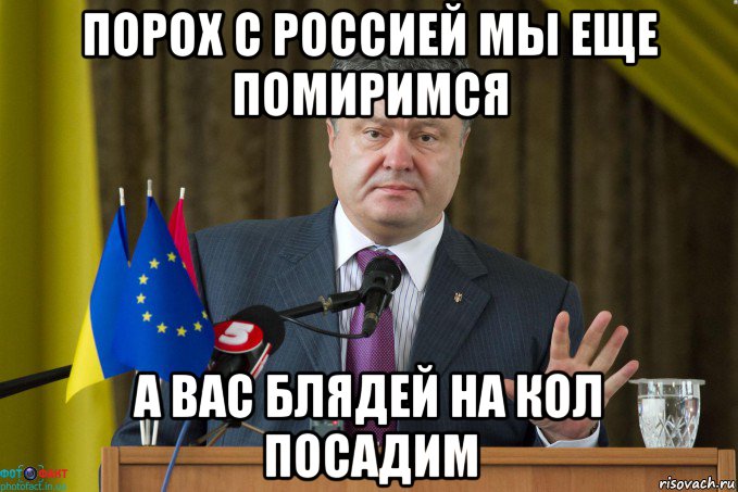 порох с россией мы еще помиримся а вас блядей на кол посадим