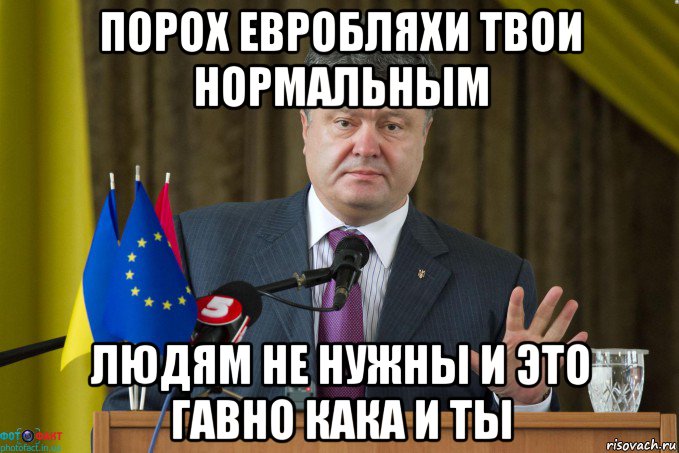 порох евробляхи твои нормальным людям не нужны и это гавно кака и ты