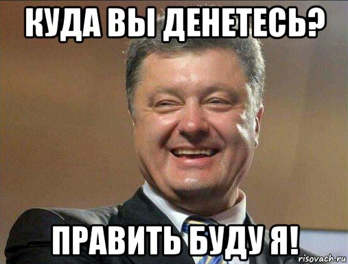 куда вы денетесь? править буду я!