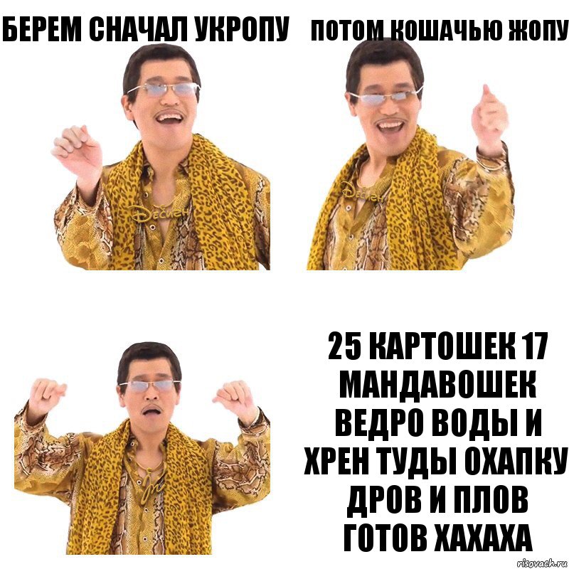 берем сначал укропу потом кошачью жопу 25 картошек 17 мандавошек ведро воды и хрен туды охапку дров и плов готов хахаха