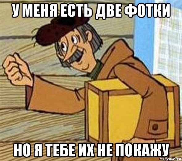у меня есть две фотки но я тебе их не покажу