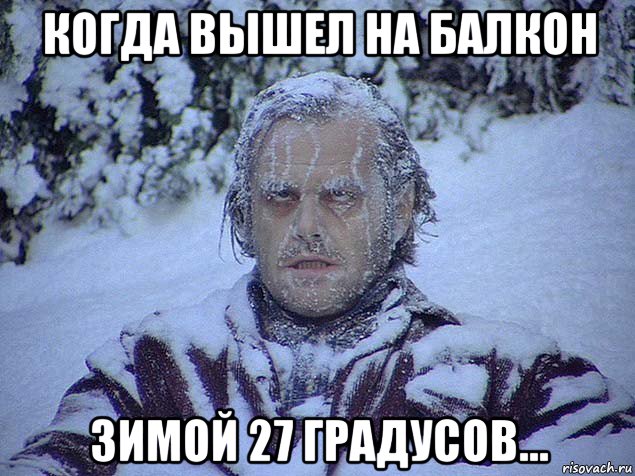когда вышел на балкон зимой 27 градусов...