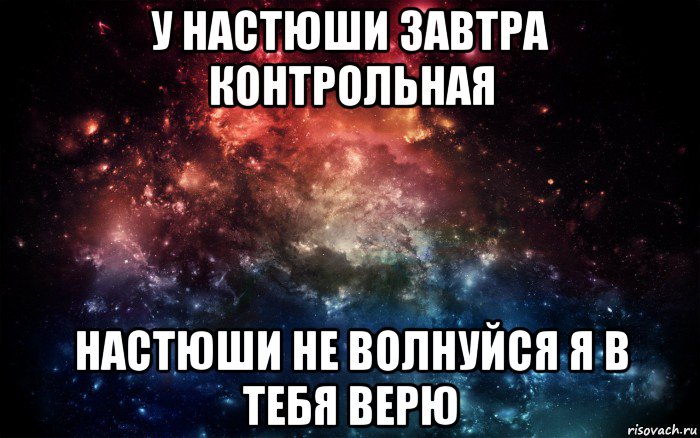 у настюши завтра контрольная настюши не волнуйся я в тебя верю, Мем Просто космос