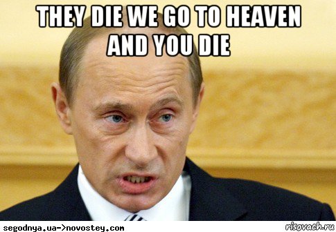 they die we go to heaven and you die , Мем  Путин