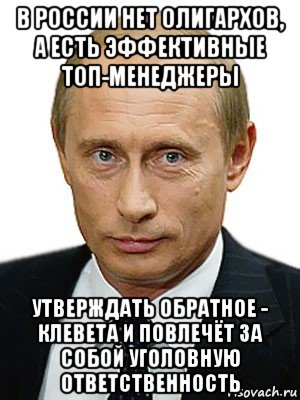 в россии нет олигархов, а есть эффективные топ-менеджеры утверждать обратное - клевета и повлечёт за собой уголовную ответственность, Мем Путин