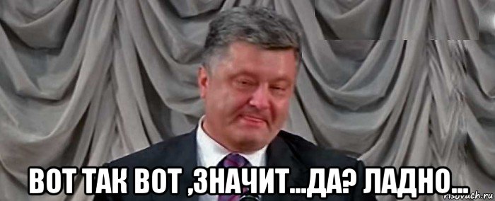  вот так вот ,значит...да? ладно...