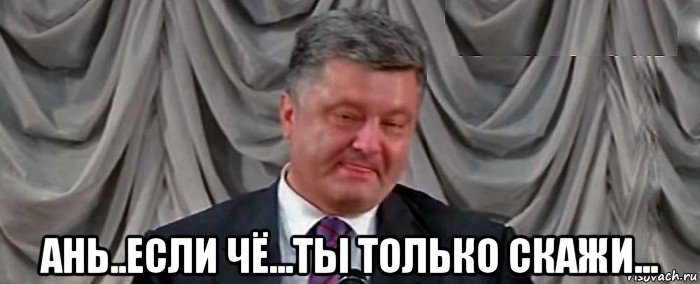  ань..если чё...ты только скажи...