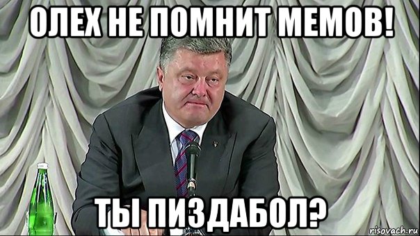 олех не помнит мемов! ты пиздабол?