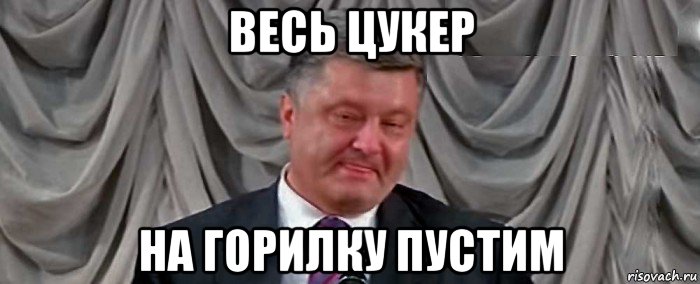 весь цукер на горилку пустим