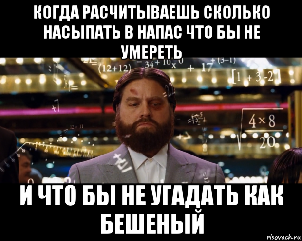 когда расчитываешь сколько насыпать в напас что бы не умереть и что бы не угадать как бешеный, Мем Расчеты