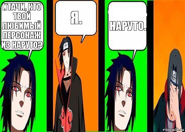 Итачи, кто твой любимый персонаж из Наруто? Я. Наруто.