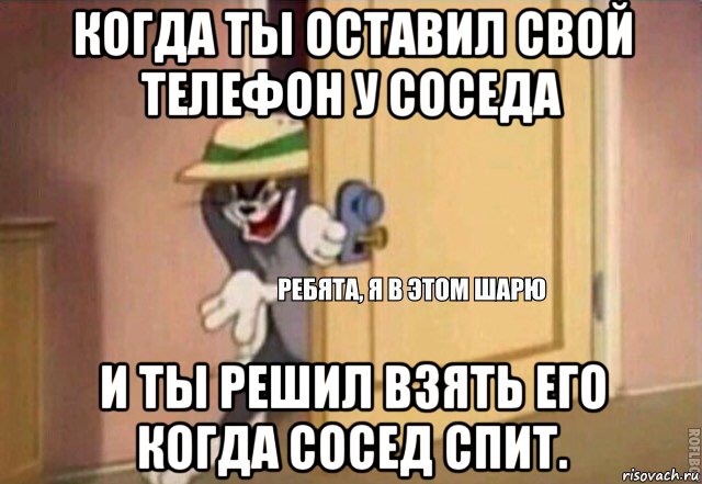 когда ты оставил свой телефон у соседа и ты решил взять его когда сосед спит., Мем    Ребята я в этом шарю