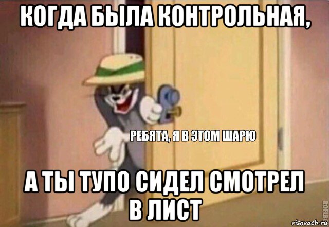 когда была контрольная, а ты тупо сидел смотрел в лист, Мем    Ребята я в этом шарю