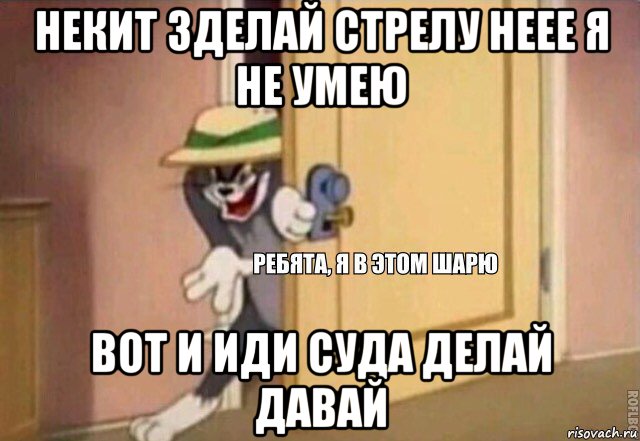 некит зделай стрелу неее я не умею вот и иди суда делай давай, Мем    Ребята я в этом шарю