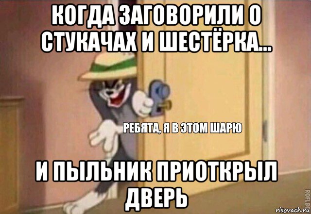 когда заговорили о стукачах и шестёрка... и пыльник приоткрыл дверь, Мем    Ребята я в этом шарю