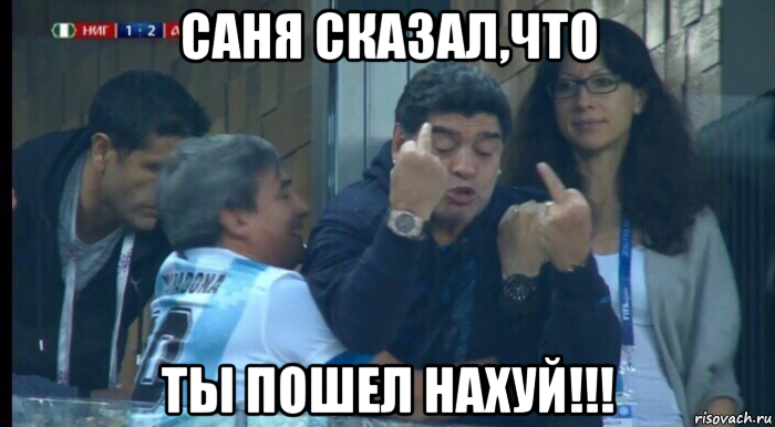 саня сказал,что ты пошел нахуй!!!