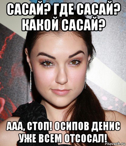 сасай? где сасай? какой сасай? ааа, стоп! осипов денис уже всем отсосал!, Мем  Саша Грей улыбается