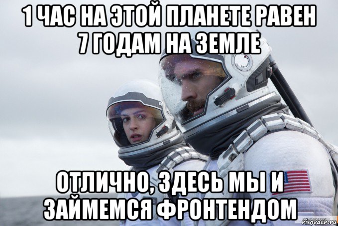 1 час на этой планете равен 7 годам на земле отлично, здесь мы и займемся фронтендом
