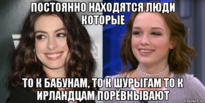 постоянно находятся люди которые то к бабунам, то к шурыгам то к ирландцам порёвнывают
